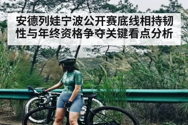 安德列娃宁波公开赛底线相持韧性与年终资格争夺关键看点分析